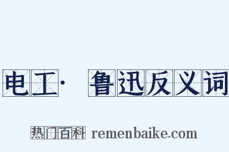 电工·鲁迅反义词是什么意思的图片